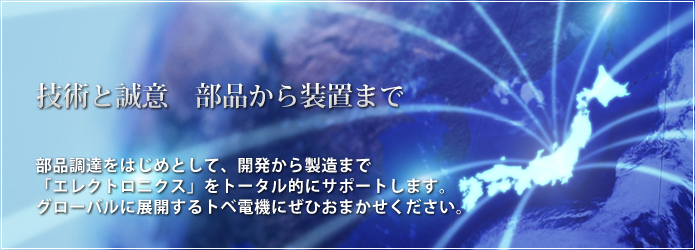 部品調達をはじめとして、開発から製造まで「エレクトロニクス」をトータル的にサポートします。グローバルに展開するトベ電機にぜひおまかせください